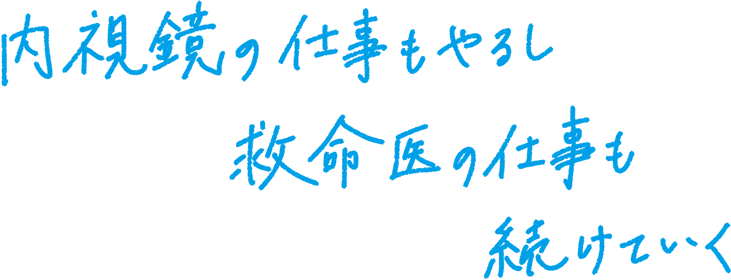 内視鏡の仕事もやるし救命医の仕事も続けていく