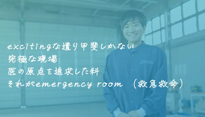 excitingな遣り甲斐しかない究極な現場医の原点を追求した科それがemergency room （救急救命）