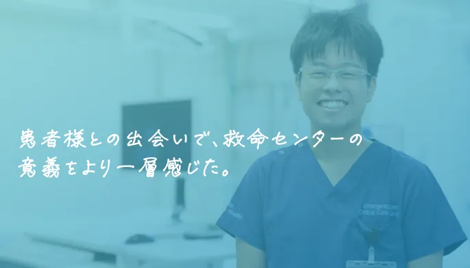 患者様との出会いで、救命センターの意義をより一層感じた。